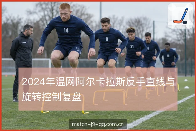 2024年温网阿尔卡拉斯反手直线与旋转控制复盘