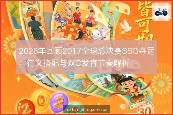 2026年回顾2017全球总决赛SSG夺冠:符文搭配与双C发育节奏解析 2026年回顾2017全球总决赛SSG夺冠:符文搭配与双C发育节奏解析